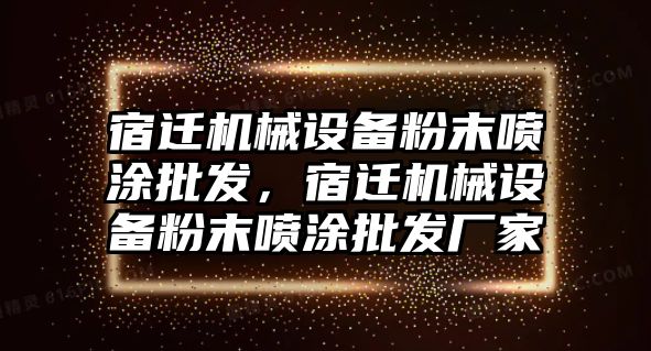 宿遷機械設備粉末噴涂批發，宿遷機械設備粉末噴涂批發廠家