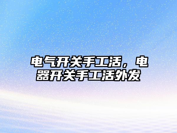 電氣開關手工活，電器開關手工活外發