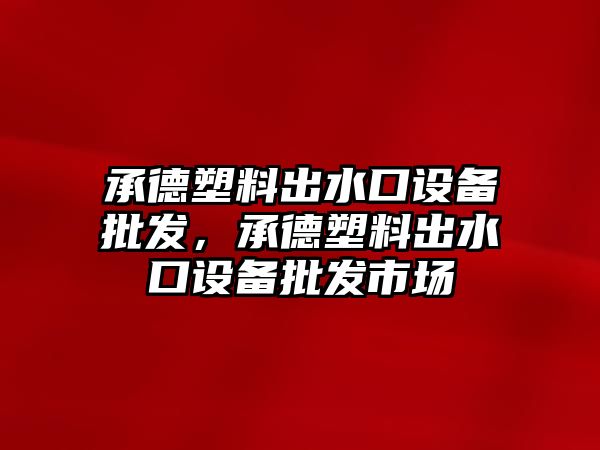 承德塑料出水口設備批發，承德塑料出水口設備批發市場