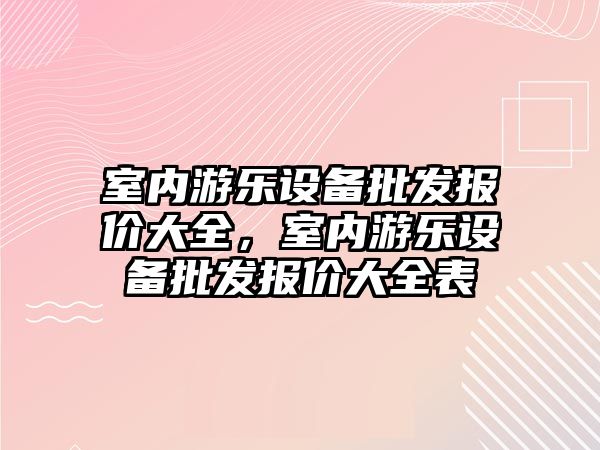 室內游樂設備批發報價大全，室內游樂設備批發報價大全表