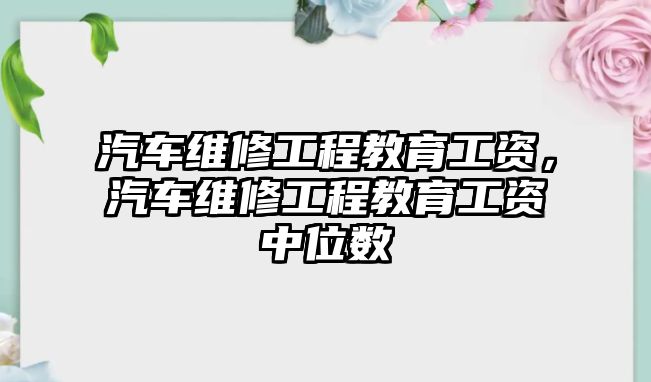 汽車維修工程教育工資，汽車維修工程教育工資中位數