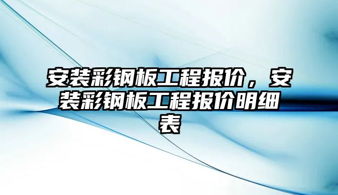 安裝彩鋼板工程報價，安裝彩鋼板工程報價明細表