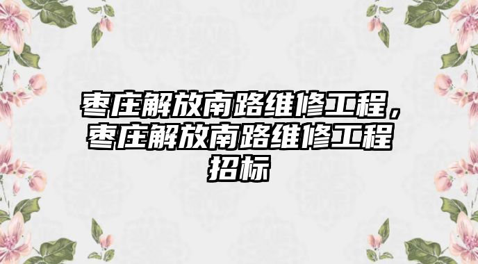 棗莊解放南路維修工程，棗莊解放南路維修工程招標