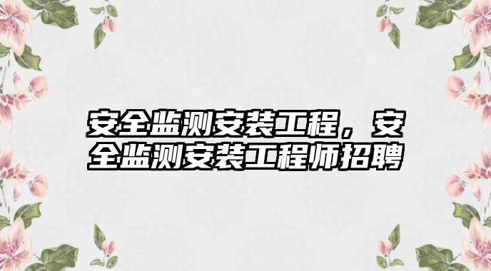 安全監測安裝工程，安全監測安裝工程師招聘