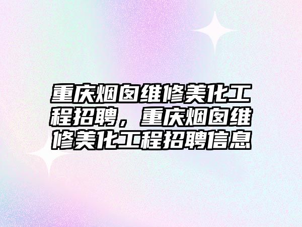 重慶煙囪維修美化工程招聘，重慶煙囪維修美化工程招聘信息