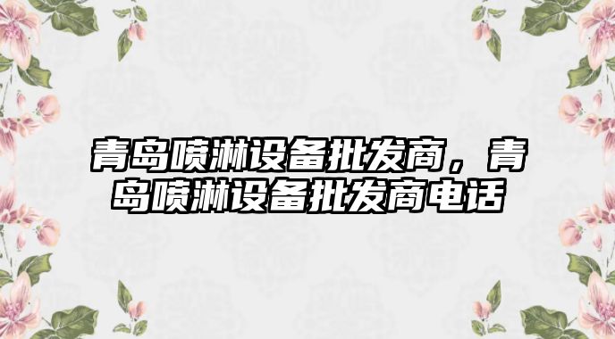 青島噴淋設備批發商，青島噴淋設備批發商電話