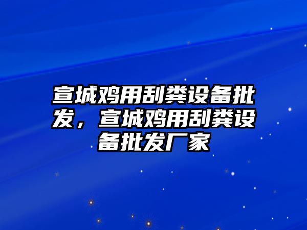 宣城雞用刮糞設備批發，宣城雞用刮糞設備批發廠家