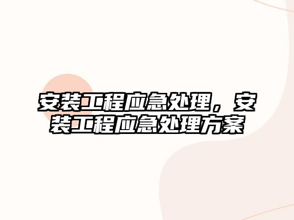 安裝工程應急處理，安裝工程應急處理方案