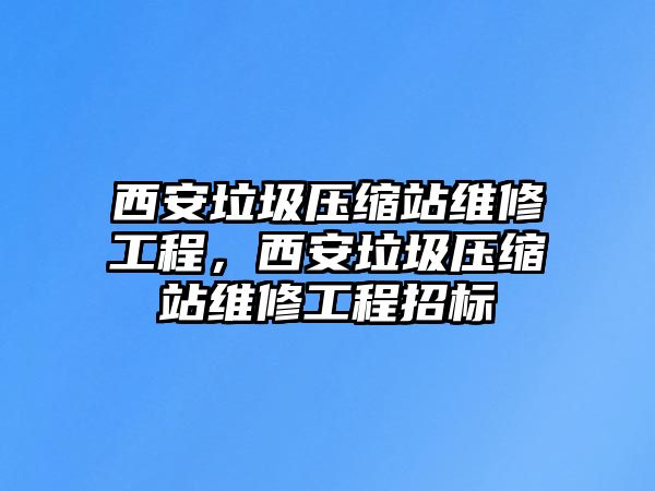 西安垃圾壓縮站維修工程，西安垃圾壓縮站維修工程招標