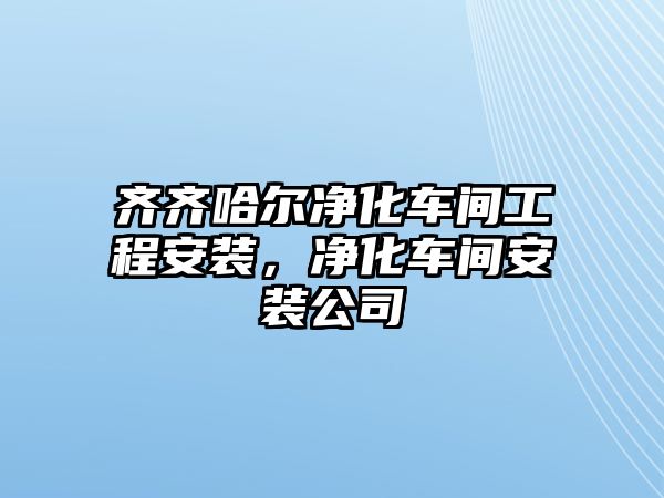 齊齊哈爾凈化車間工程安裝，凈化車間安裝公司