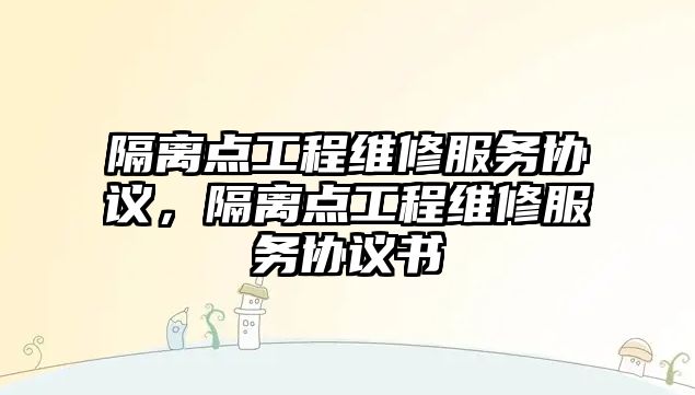 隔離點工程維修服務協議，隔離點工程維修服務協議書