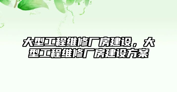 大型工程維修廠房建設，大型工程維修廠房建設方案