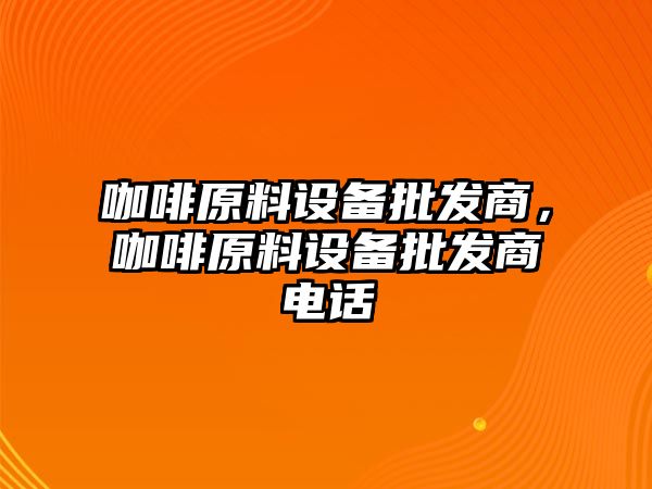 咖啡原料設備批發商，咖啡原料設備批發商電話