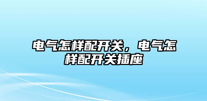 電氣怎樣配開關，電氣怎樣配開關插座