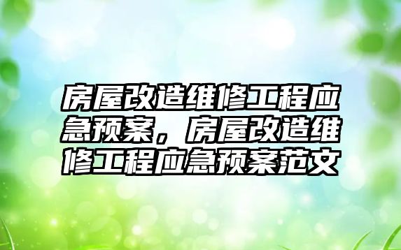 房屋改造維修工程應急預案，房屋改造維修工程應急預案范文