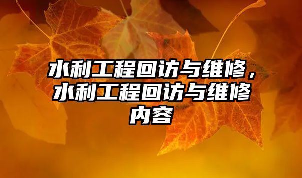 水利工程回訪與維修，水利工程回訪與維修內容