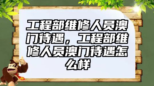 工程部維修人員澳門待遇，工程部維修人員澳門待遇怎么樣