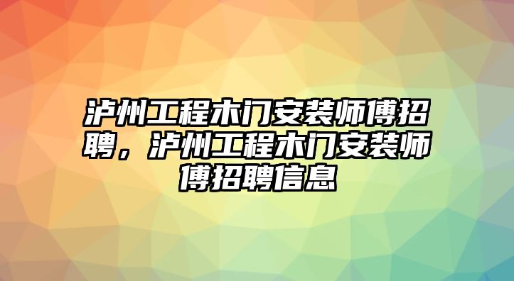 瀘州工程木門安裝師傅招聘，瀘州工程木門安裝師傅招聘信息