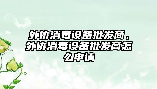 外協消毒設備批發商，外協消毒設備批發商怎么申請