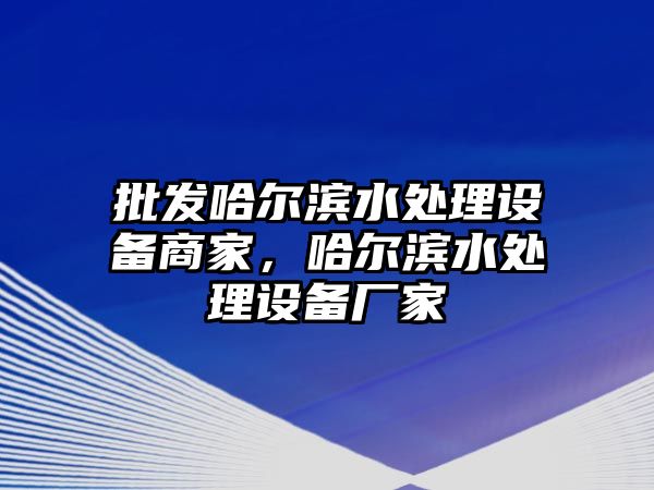 批發哈爾濱水處理設備商家，哈爾濱水處理設備廠家