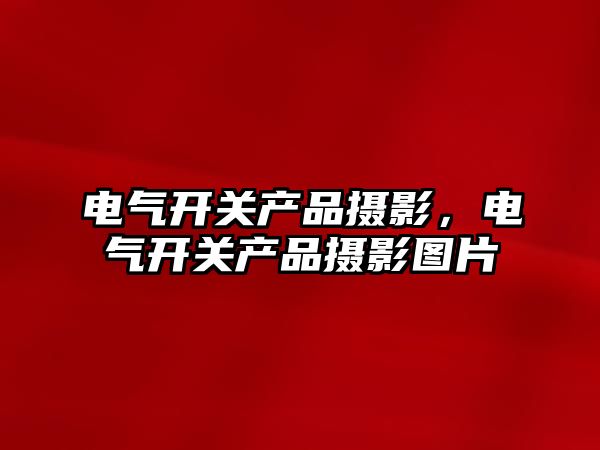 電氣開關產品攝影，電氣開關產品攝影圖片