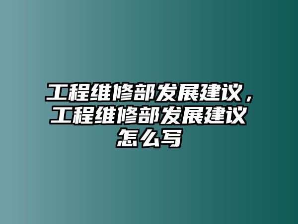 工程維修部發展建議，工程維修部發展建議怎么寫