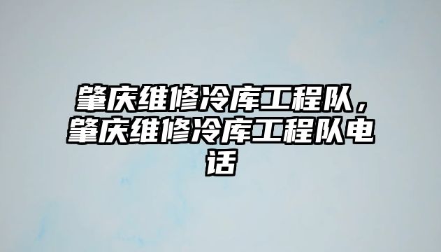 肇慶維修冷庫工程隊，肇慶維修冷庫工程隊電話