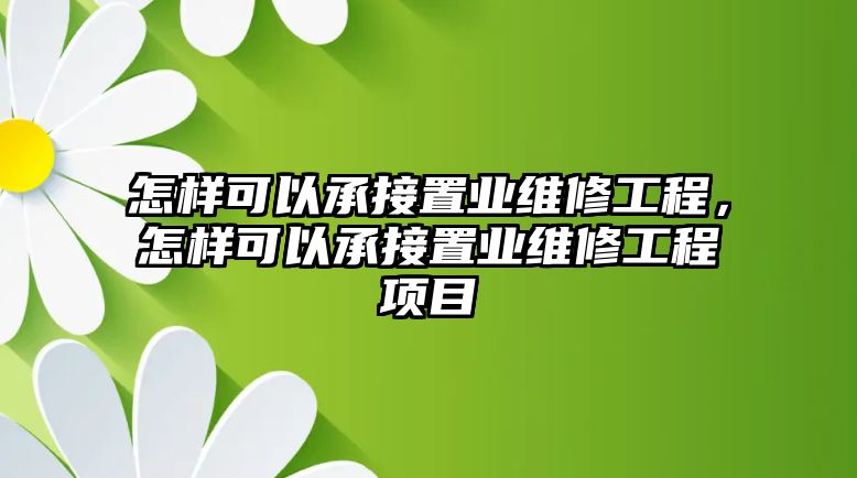 怎樣可以承接置業維修工程，怎樣可以承接置業維修工程項目