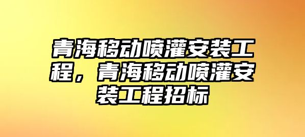 青海移動噴灌安裝工程，青海移動噴灌安裝工程招標