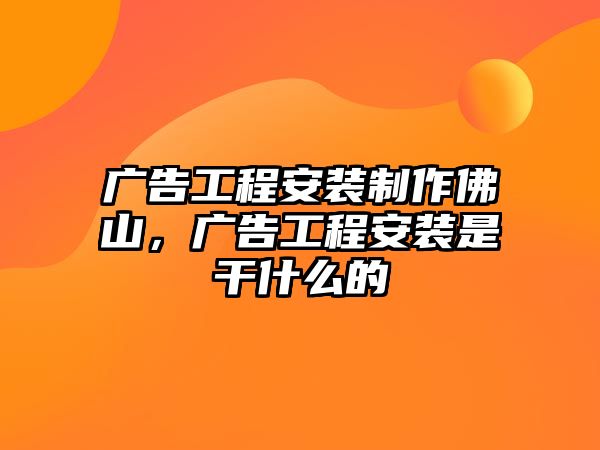 廣告工程安裝制作佛山，廣告工程安裝是干什么的