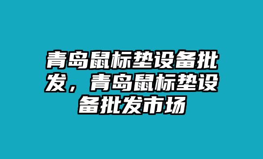 青島鼠標墊設備批發，青島鼠標墊設備批發市場