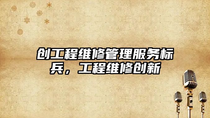 創工程維修管理服務標兵，工程維修創新