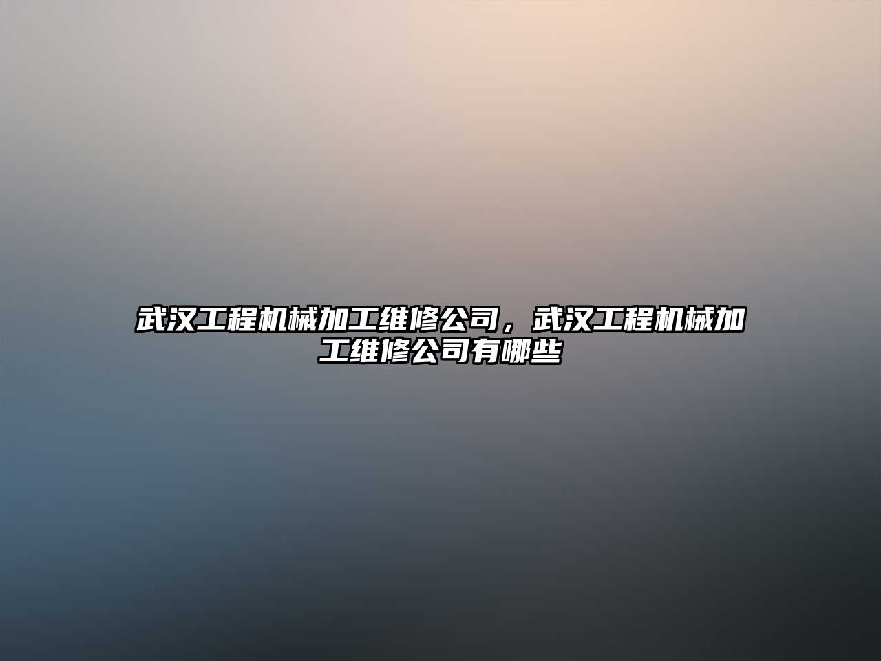 武漢工程機械加工維修公司，武漢工程機械加工維修公司有哪些