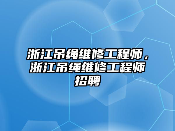 浙江吊繩維修工程師，浙江吊繩維修工程師招聘