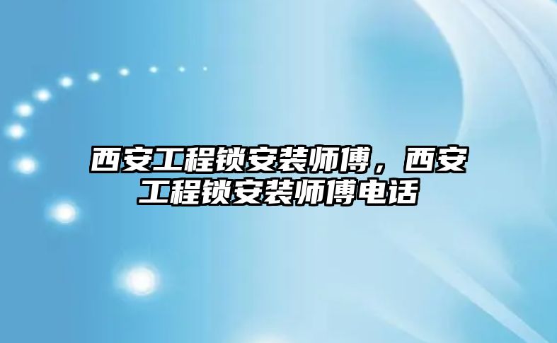 西安工程鎖安裝師傅，西安工程鎖安裝師傅電話