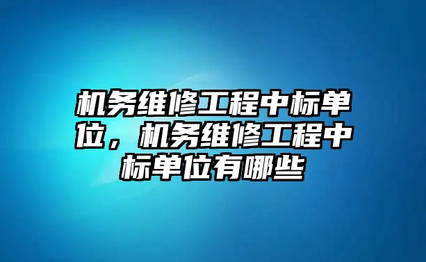 機務維修工程中標單位，機務維修工程中標單位有哪些