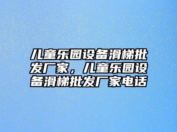 兒童樂園設備滑梯批發廠家，兒童樂園設備滑梯批發廠家電話