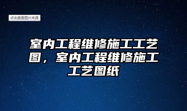 室內工程維修施工工藝圖，室內工程維修施工工藝圖紙