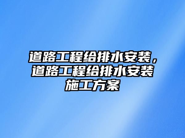 道路工程給排水安裝，道路工程給排水安裝施工方案