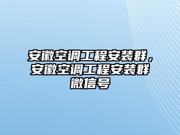 安徽空調工程安裝群，安徽空調工程安裝群微信號