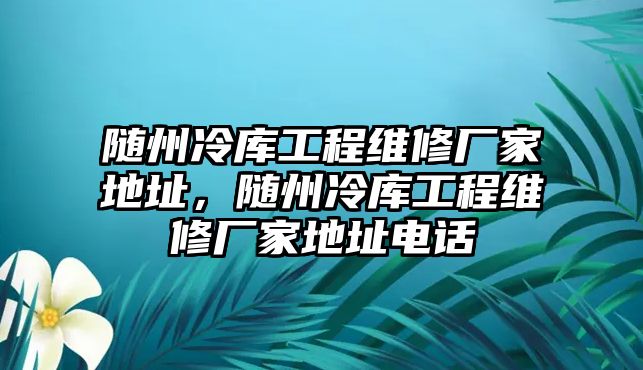 隨州冷庫工程維修廠家地址，隨州冷庫工程維修廠家地址電話