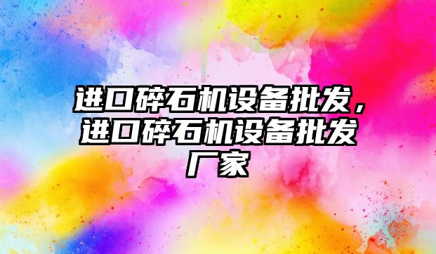 進口碎石機設備批發，進口碎石機設備批發廠家