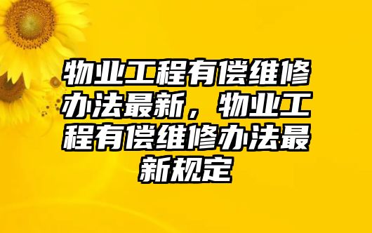 物業工程有償維修辦法最新，物業工程有償維修辦法最新規定