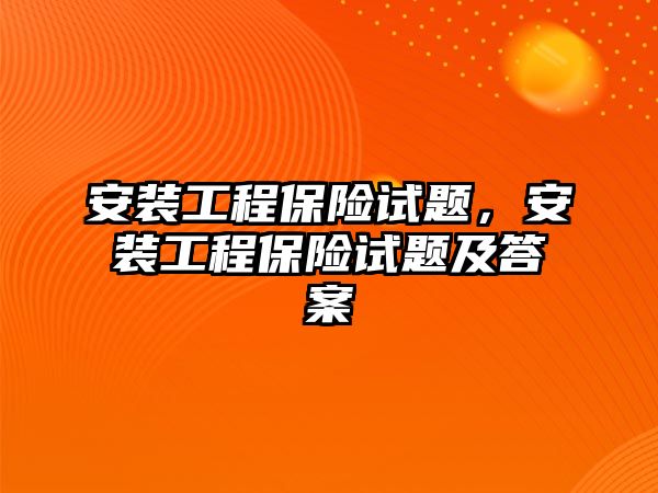 安裝工程保險試題，安裝工程保險試題及答案