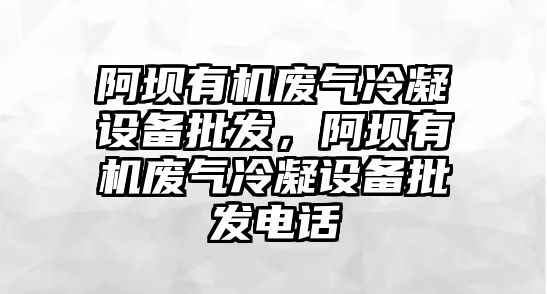 阿壩有機廢氣冷凝設備批發，阿壩有機廢氣冷凝設備批發電話