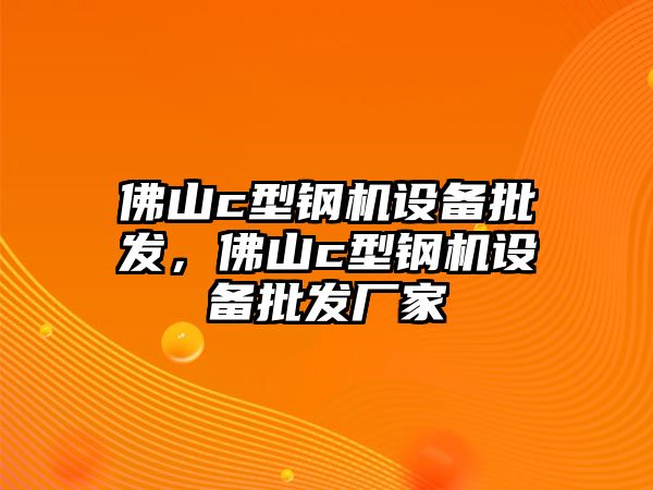 佛山c型鋼機設備批發，佛山c型鋼機設備批發廠家