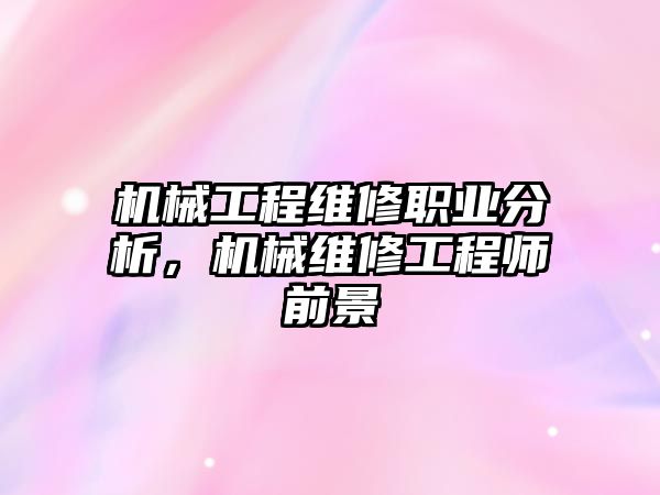 機械工程維修職業分析，機械維修工程師前景