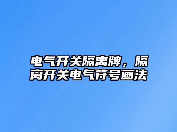 電氣開關隔離牌，隔離開關電氣符號畫法