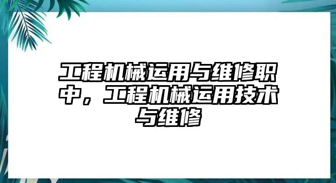 工程機械運用與維修職中，工程機械運用技術與維修