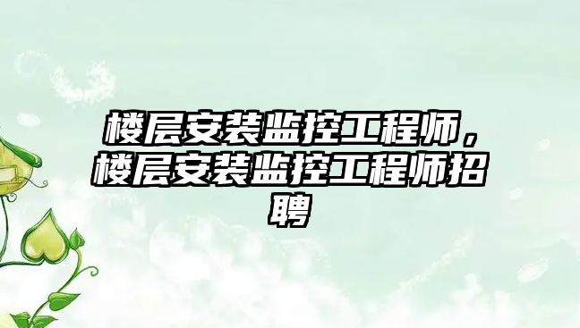 樓層安裝監控工程師，樓層安裝監控工程師招聘